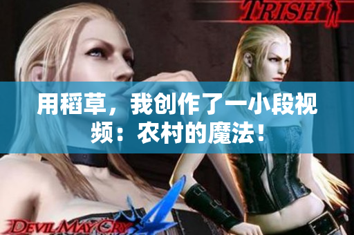 用稻草，我創(chuàng)作了一小段視頻：農(nóng)村的魔法！