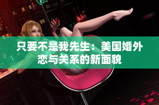 只要不是我先生：美國婚外戀與關系的新面貌