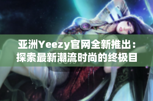 亞洲Yeezy官網(wǎng)全新推出：探索最新潮流時尚的終極目的地