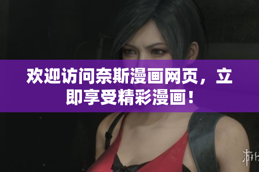歡迎訪問(wèn)奈斯漫畫(huà)網(wǎng)頁(yè)，立即享受精彩漫畫(huà)！