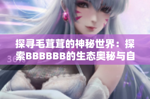 探尋毛茸茸的神秘世界：探索BBBBBB的生態(tài)奧秘與自然美妙