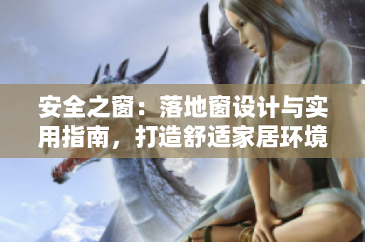 安全之窗：落地窗設(shè)計(jì)與實(shí)用指南，打造舒適家居環(huán)境，讓家更明亮更溫馨！