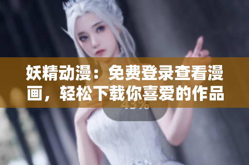 妖精動(dòng)漫：免費(fèi)登錄查看漫畫，輕松下載你喜愛的作品