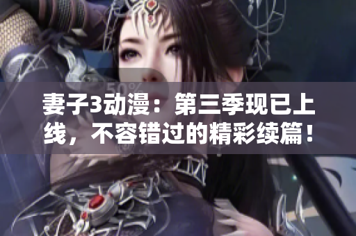 妻子3動漫：第三季現(xiàn)已上線，不容錯過的精彩續(xù)篇！