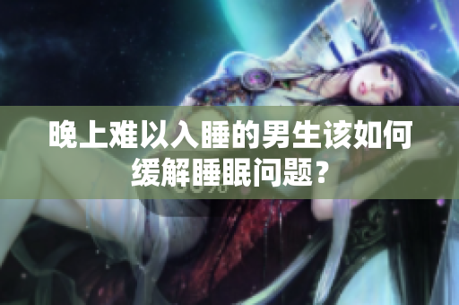 晚上難以入睡的男生該如何緩解睡眠問題？