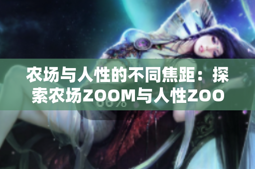 農(nóng)場與人性的不同焦距：探索農(nóng)場ZOOM與人性ZOOM的區(qū)別與聯(lián)系