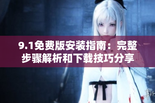9.1免費(fèi)版安裝指南：完整步驟解析和下載技巧分享