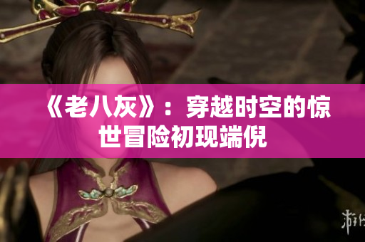 《老八灰》：穿越時(shí)空的驚世冒險(xiǎn)初現(xiàn)端倪