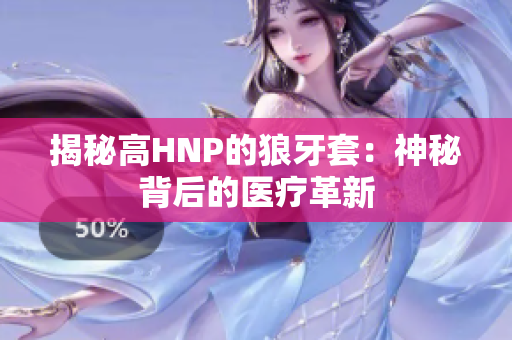 揭秘高HNP的狼牙套：神秘背后的醫(yī)療革新