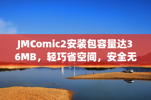 JMComic2安裝包容量達(dá)36MB，輕巧省空間，安全無(wú)廣告