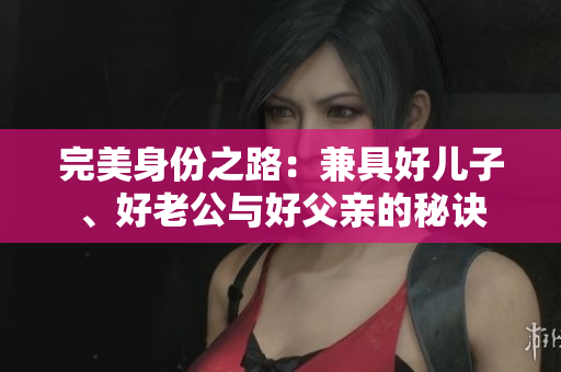 完美身份之路：兼具好兒子、好老公與好父親的秘訣