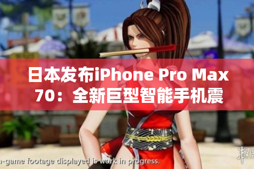 日本發(fā)布iPhone Pro Max 70：全新巨型智能手機(jī)震撼登場(chǎng)！