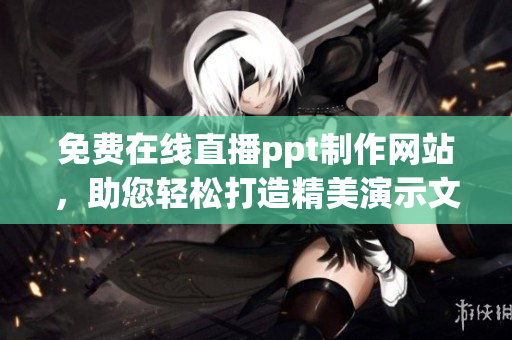 免費(fèi)在線(xiàn)直播ppt制作網(wǎng)站，助您輕松打造精美演示文稿