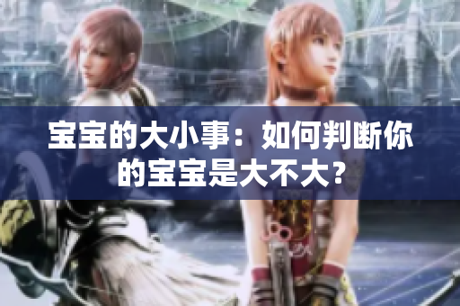寶寶的大小事：如何判斷你的寶寶是大不大？