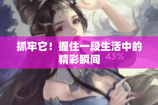 抓牢它！握住一段生活中的精彩瞬間