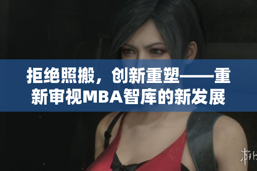 拒絕照搬，創(chuàng)新重塑——重新審視MBA智庫(kù)的新發(fā)展路徑