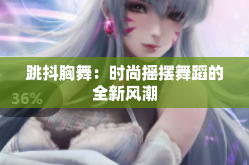 跳抖胸舞：時(shí)尚搖擺舞蹈的全新風(fēng)潮
