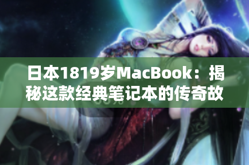 日本1819歲MacBook：揭秘這款經(jīng)典筆記本的傳奇故事