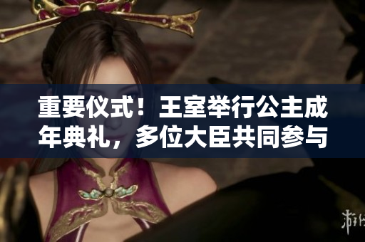 重要儀式！王室舉行公主成年典禮，多位大臣共同參與