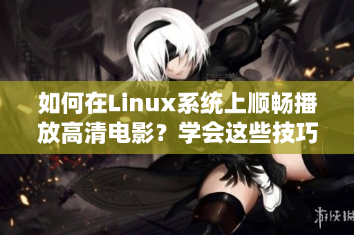 如何在Linux系統(tǒng)上順暢播放高清電影？學(xué)會(huì)這些技巧讓您輕松享受高清影視樂(lè)趣