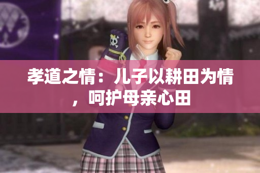 孝道之情：兒子以耕田為情，呵護(hù)母親心田