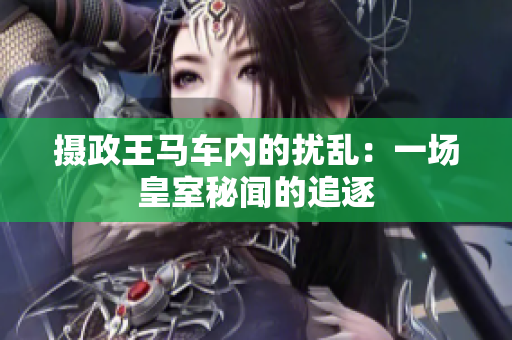攝政王馬車(chē)內(nèi)的擾亂：一場(chǎng)皇室秘聞的追逐