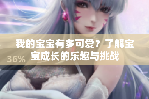我的寶寶有多可愛(ài)？了解寶寶成長(zhǎng)的樂(lè)趣與挑戰(zhàn)