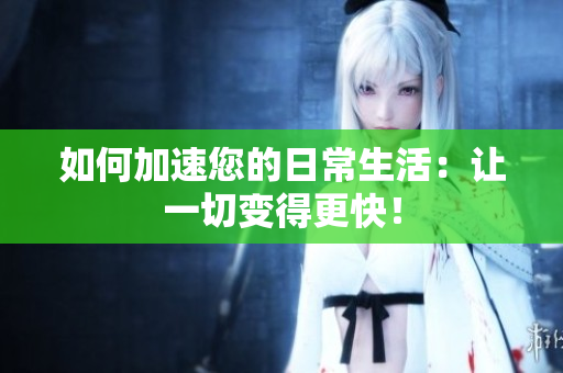 如何加速您的日常生活：讓一切變得更快！