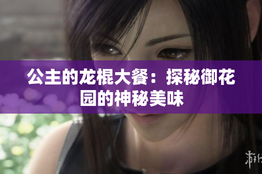 公主的龍棍大餐：探秘御花園的神秘美味