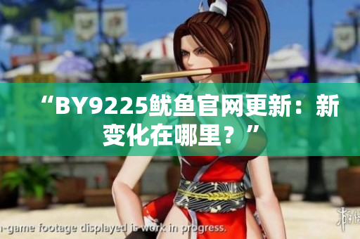 “BY9225魷魚官網(wǎng)更新：新變化在哪里？”
