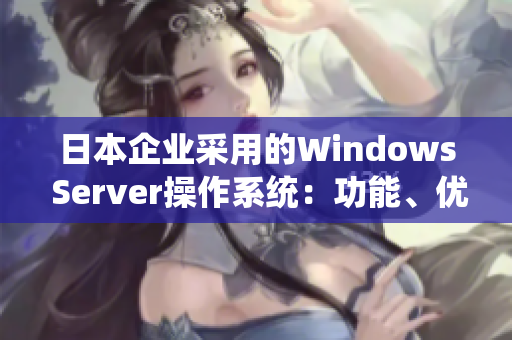 日本企業(yè)采用的Windows Server操作系統(tǒng)：功能、優(yōu)勢與實際應用探究