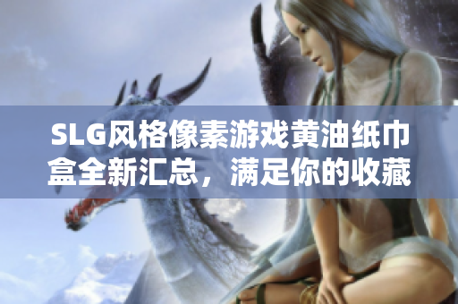 SLG風(fēng)格像素游戲黃油紙巾盒全新匯總，滿(mǎn)足你的收藏與使用需求