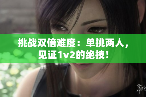 挑戰(zhàn)雙倍難度：單挑兩人，見證1v2的絕技！