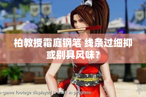 柏教授霜庭鋼筆 線條過細(xì)抑或別具風(fēng)味？