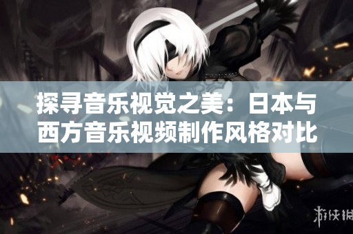 探尋音樂視覺之美：日本與西方音樂視頻制作風格對比分析