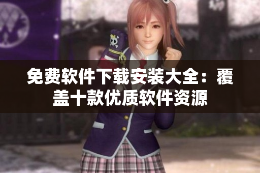 免費(fèi)軟件下載安裝大全：覆蓋十款優(yōu)質(zhì)軟件資源