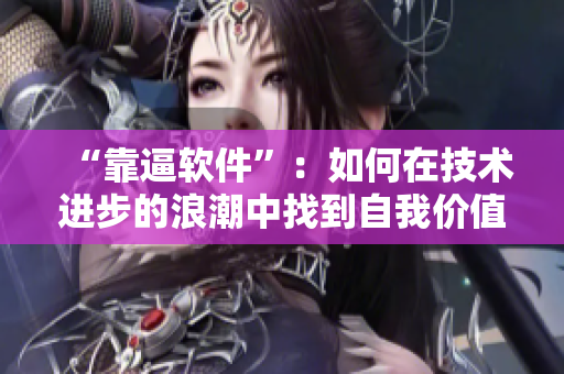“靠逼軟件”：如何在技術(shù)進(jìn)步的浪潮中找到自我價(jià)值？