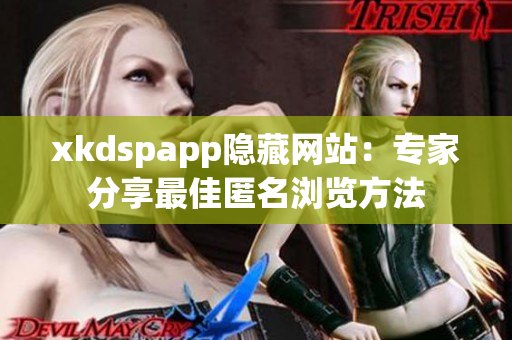 xkdspapp隱藏網(wǎng)站：專家分享最佳匿名瀏覽方法
