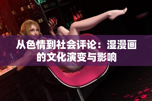 從色情到社會評論：濕漫畫的文化演變與影響