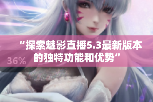 “探索魅影直播5.3最新版本的獨(dú)特功能和優(yōu)勢(shì)”