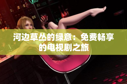 河邊草叢的綠意：免費暢享的電視劇之旅