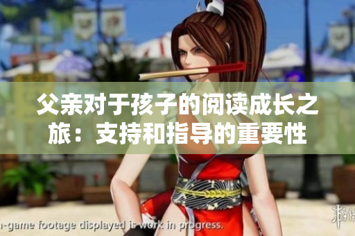 父親對于孩子的閱讀成長之旅：支持和指導(dǎo)的重要性