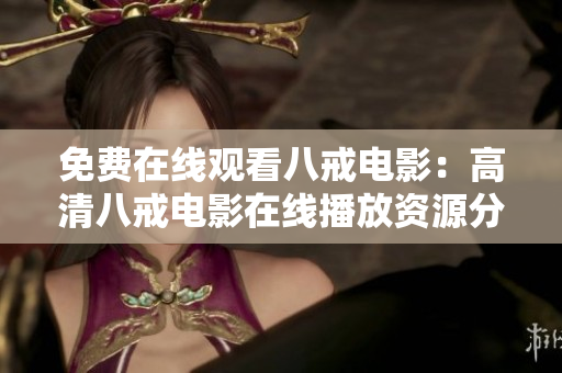 免費在線觀看八戒電影：高清八戒電影在線播放資源分享