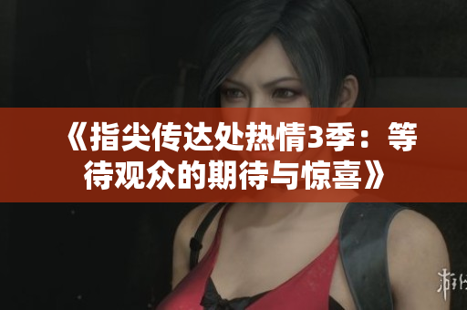 《指尖傳達處熱情3季：等待觀眾的期待與驚喜》