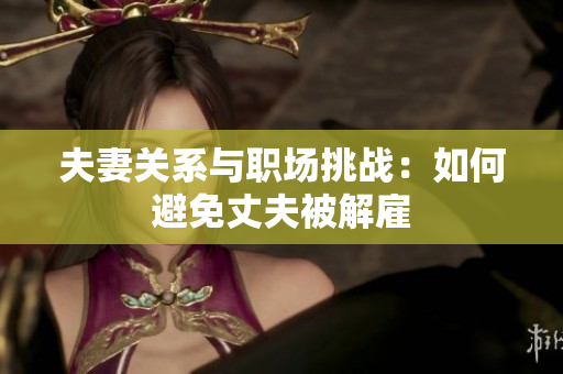 夫妻關(guān)系與職場挑戰(zhàn)：如何避免丈夫被解雇