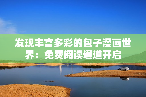 發(fā)現(xiàn)豐富多彩的包子漫畫世界：免費閱讀通道開啟