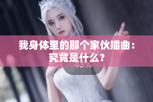 我身體里的那個(gè)家伙插曲：究竟是什么？