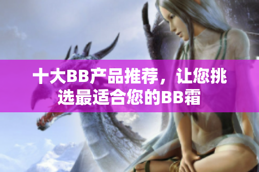 十大BB產(chǎn)品推薦，讓您挑選最適合您的BB霜