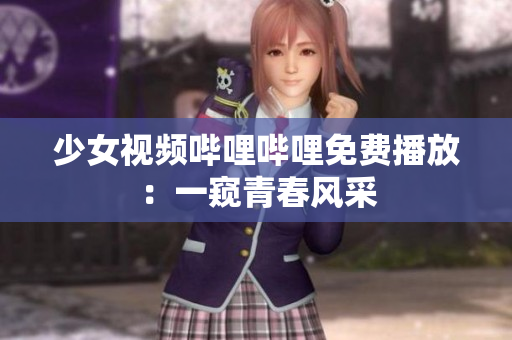 少女視頻嗶哩嗶哩免費播放：一窺青春風采