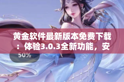 黃金軟件最新版本免費下載：體驗3.0.3全新功能，安裝簡便，操作流暢！